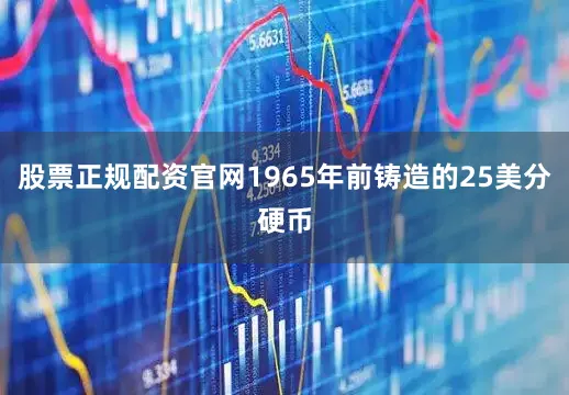 股票正规配资官网1965年前铸造的25美分硬币