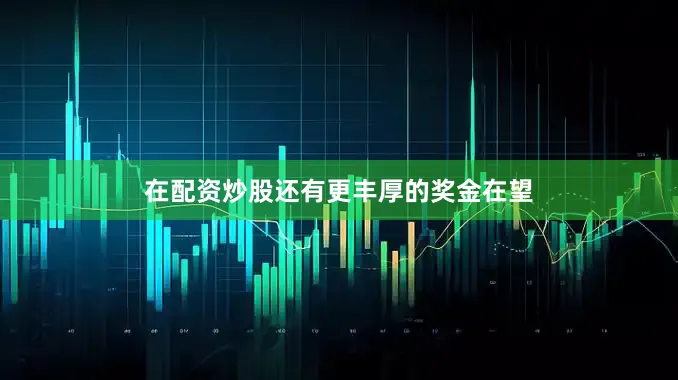 在配资炒股还有更丰厚的奖金在望