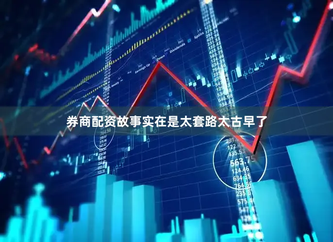 券商配资故事实在是太套路太古早了