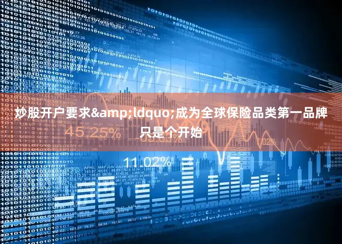 炒股开户要求&ldquo;成为全球保险品类第一品牌只是个开始