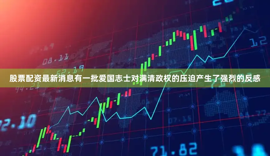 股票配资最新消息有一批爱国志士对满清政权的压迫产生了强烈的反感