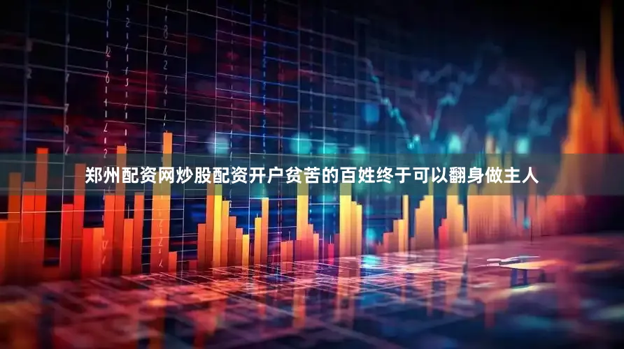 郑州配资网炒股配资开户贫苦的百姓终于可以翻身做主人