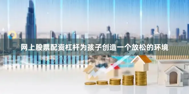 网上股票配资杠杆为孩子创造一个放松的环境