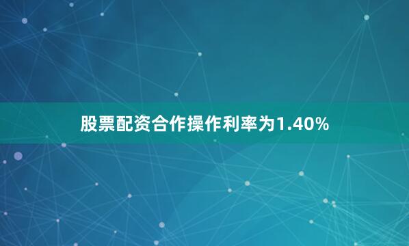 股票配资合作操作利率为1.40%