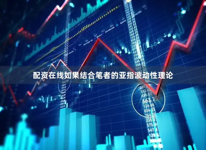 配资在线如果结合笔者的亚指波动性理论