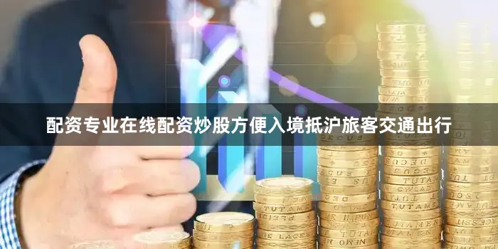 配资专业在线配资炒股方便入境抵沪旅客交通出行