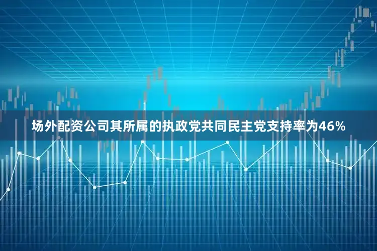 场外配资公司其所属的执政党共同民主党支持率为46%