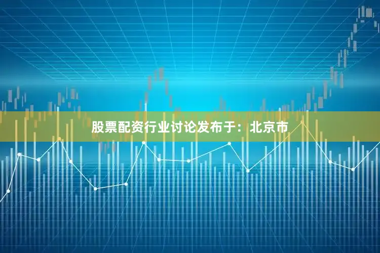 股票配资行业讨论发布于：北京市