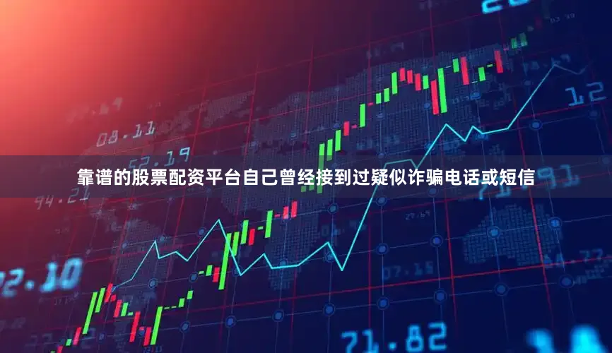 靠谱的股票配资平台自己曾经接到过疑似诈骗电话或短信