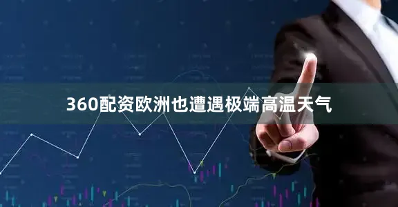 360配资欧洲也遭遇极端高温天气