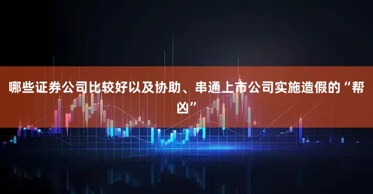 哪些证券公司比较好以及协助、串通上市公司实施造假的“帮凶”