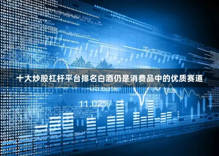 十大炒股杠杆平台排名白酒仍是消费品中的优质赛道