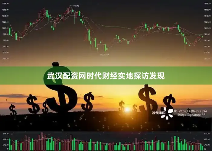 武汉配资网时代财经实地探访发现