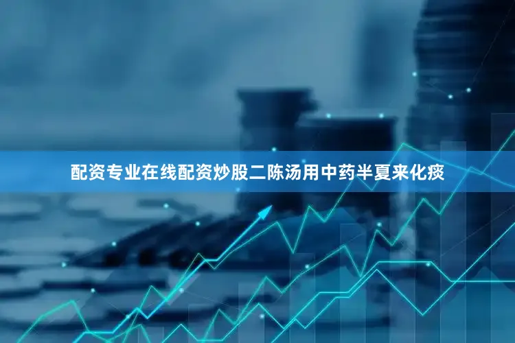 配资专业在线配资炒股二陈汤用中药半夏来化痰