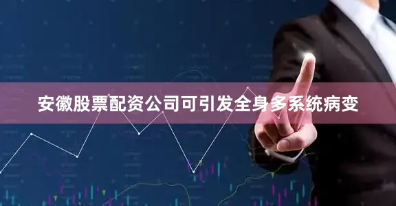 安徽股票配资公司可引发全身多系统病变