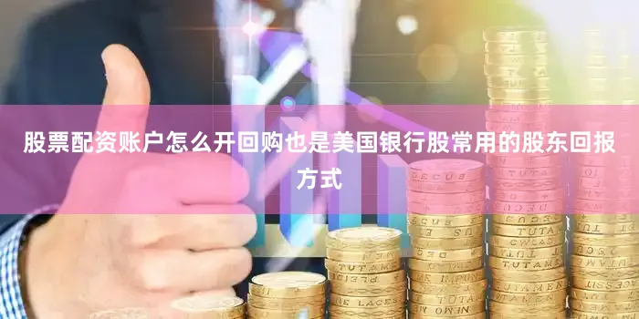股票配资账户怎么开回购也是美国银行股常用的股东回报方式