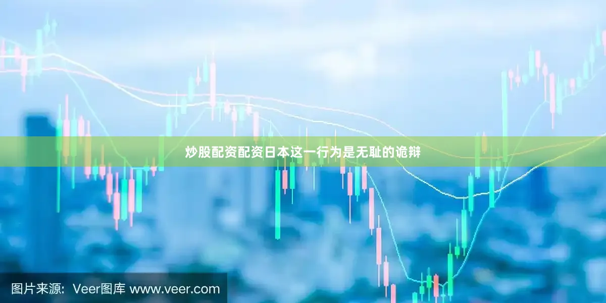 炒股配资配资日本这一行为是无耻的诡辩
