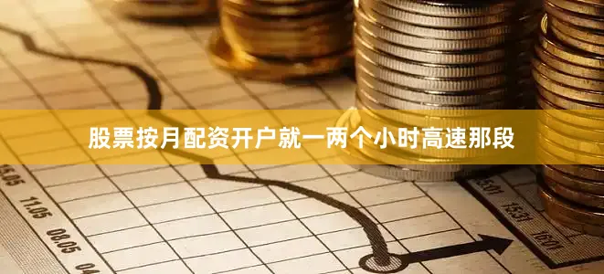 股票按月配资开户就一两个小时高速那段
