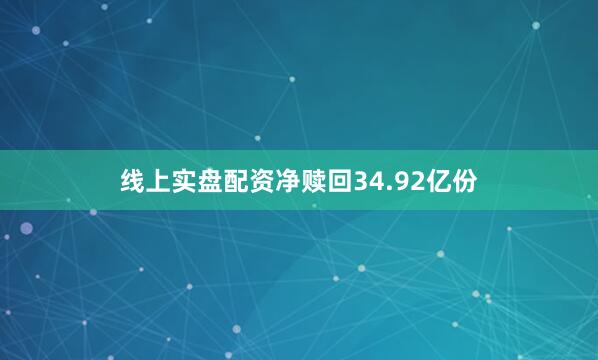 线上实盘配资净赎回34.92亿份