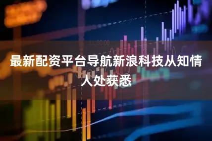 最新配资平台导航新浪科技从知情人处获悉