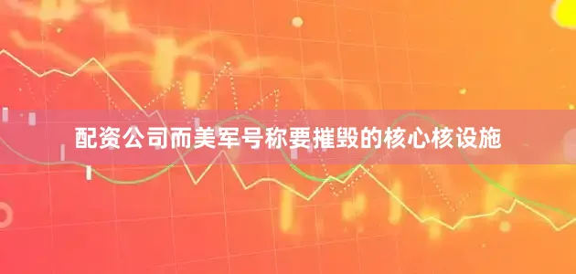 配资公司而美军号称要摧毁的核心核设施