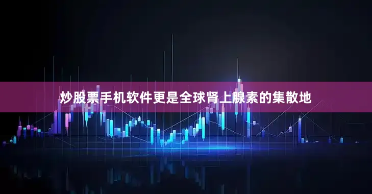 炒股票手机软件更是全球肾上腺素的集散地
