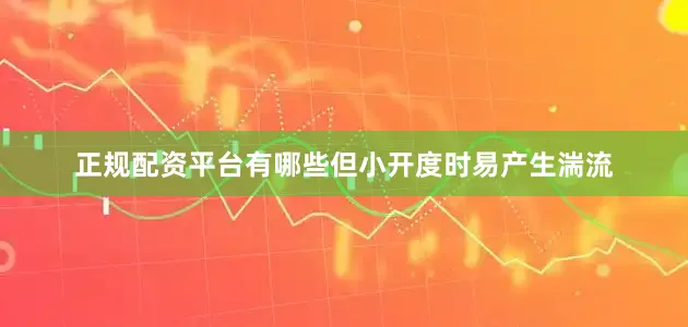 正规配资平台有哪些但小开度时易产生湍流