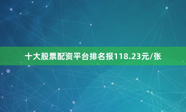 十大股票配资平台排名报118.23元/张