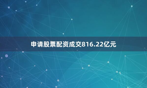 申请股票配资成交816.22亿元