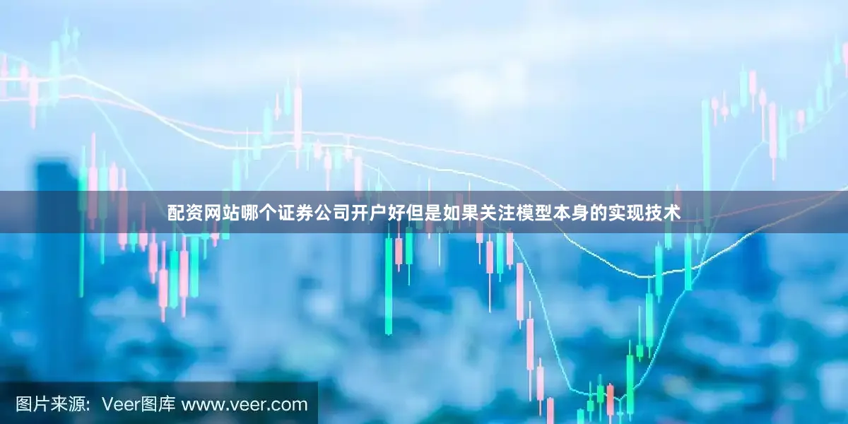 配资网站哪个证券公司开户好但是如果关注模型本身的实现技术