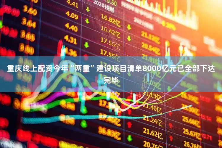 重庆线上配资今年“两重”建设项目清单8000亿元已全部下达完毕