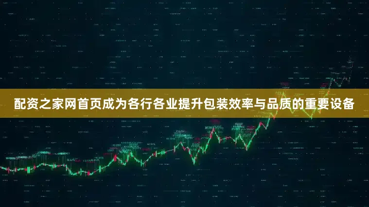 配资之家网首页成为各行各业提升包装效率与品质的重要设备