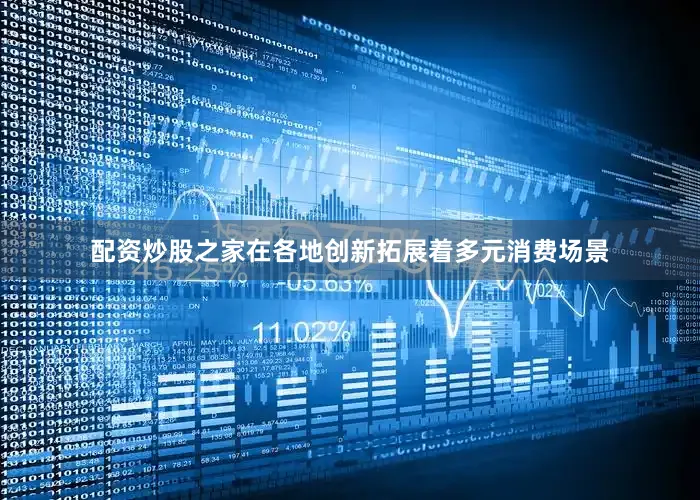 配资炒股之家在各地创新拓展着多元消费场景