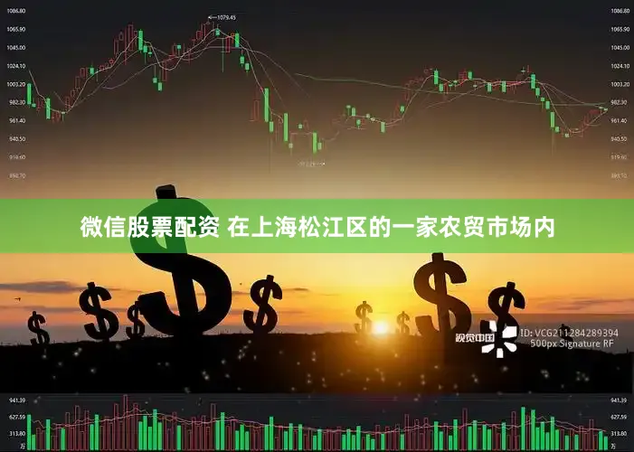 微信股票配资 在上海松江区的一家农贸市场内