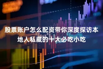 股票账户怎么配资带你深度探访本地人私藏的十大必吃小吃