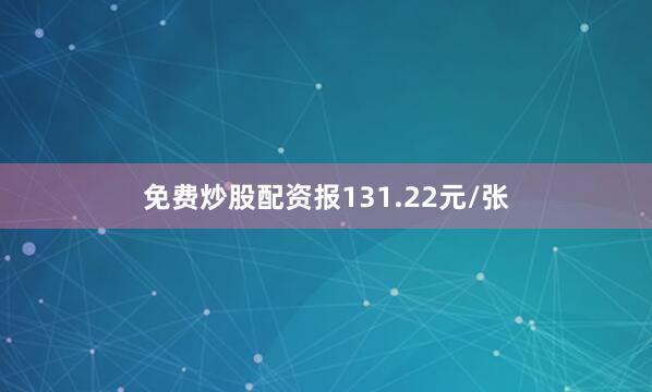 免费炒股配资报131.22元/张