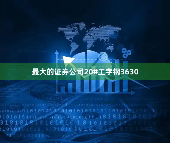 最大的证券公司20#工字钢3630