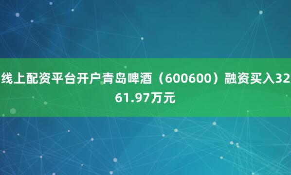 线上配资平台开户青岛啤酒（600600）融资买入3261.97万元