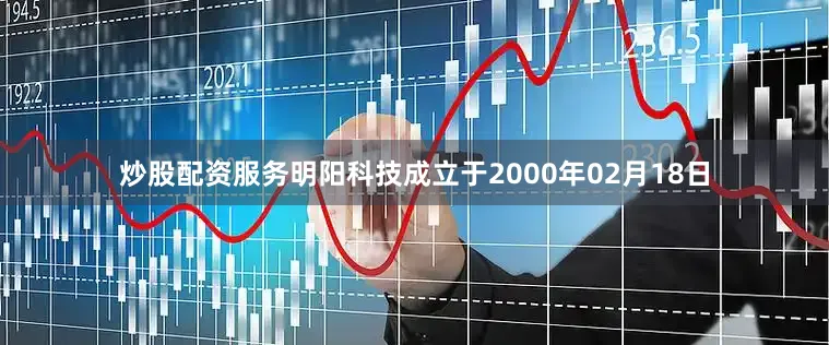 炒股配资服务明阳科技成立于2000年02月18日