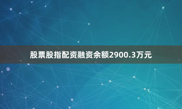 股票股指配资融资余额2900.3万元