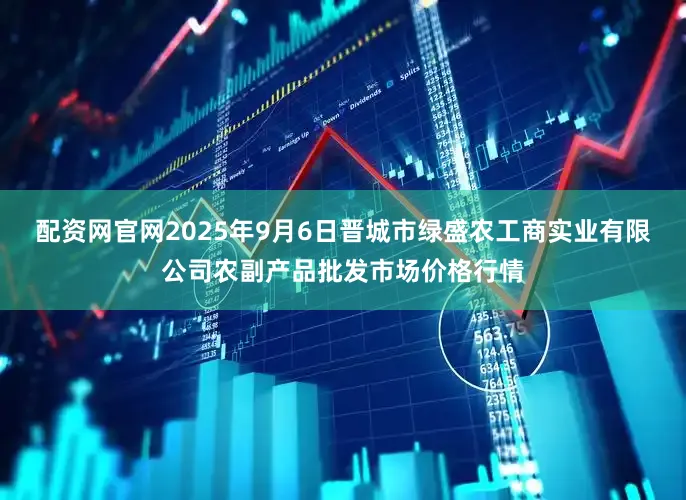配资网官网2025年9月6日晋城市绿盛农工商实业有限公司农副产品批发市场价格行情