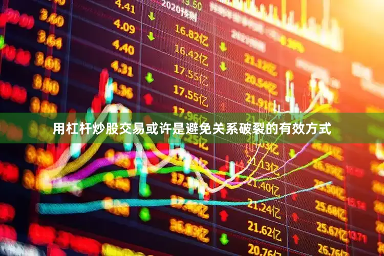 用杠杆炒股交易或许是避免关系破裂的有效方式