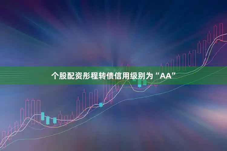 个股配资彤程转债信用级别为“AA”