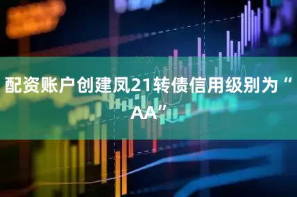 配资账户创建凤21转债信用级别为“AA”