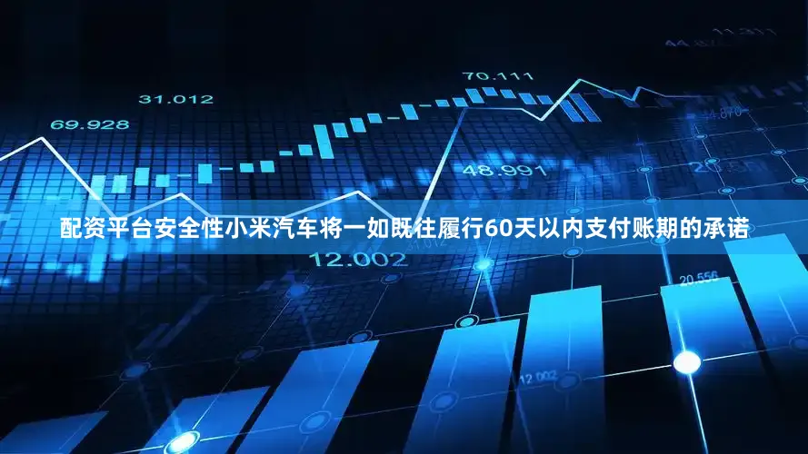 配资平台安全性小米汽车将一如既往履行60天以内支付账期的承诺