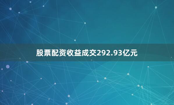 股票配资收益成交292.93亿元