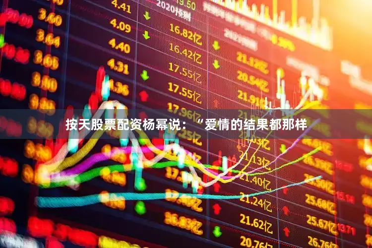 按天股票配资杨幂说：“爱情的结果都那样