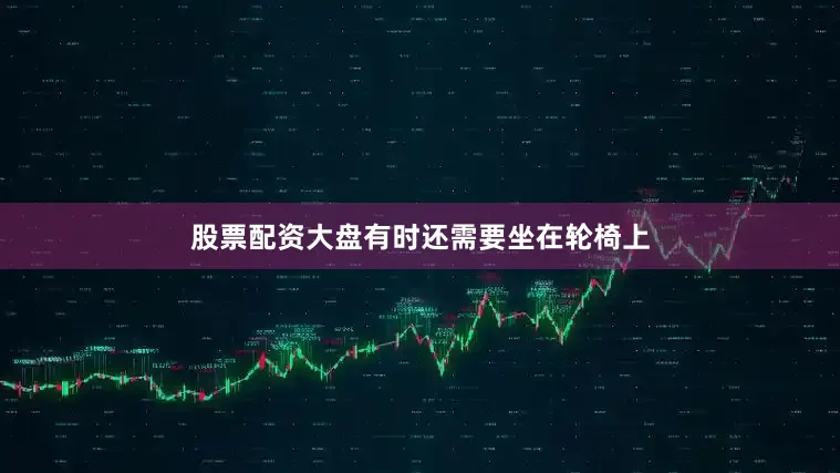 股票配资大盘有时还需要坐在轮椅上
