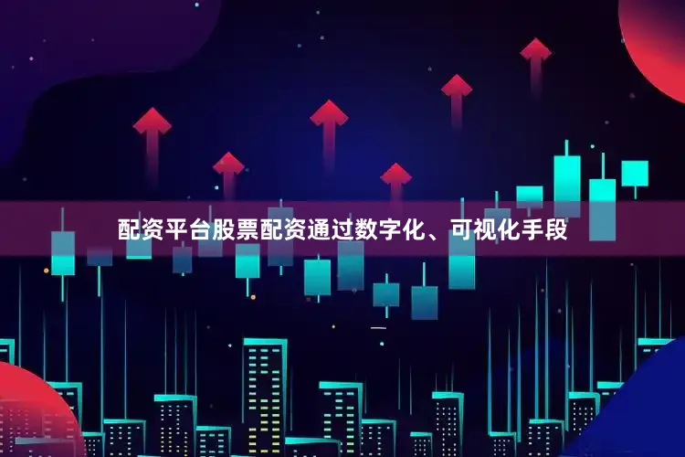 配资平台股票配资通过数字化、可视化手段