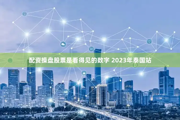 配资操盘股票是看得见的数字 2023年泰国站
